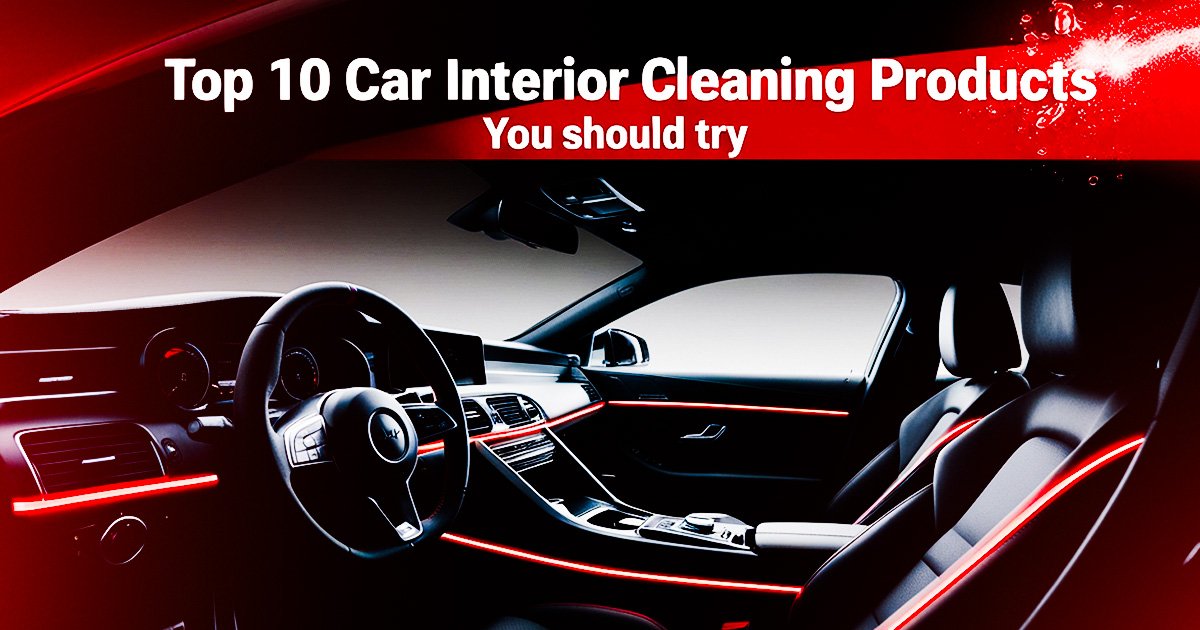 Top 10 Car Interior Cleaning Products You Should Try